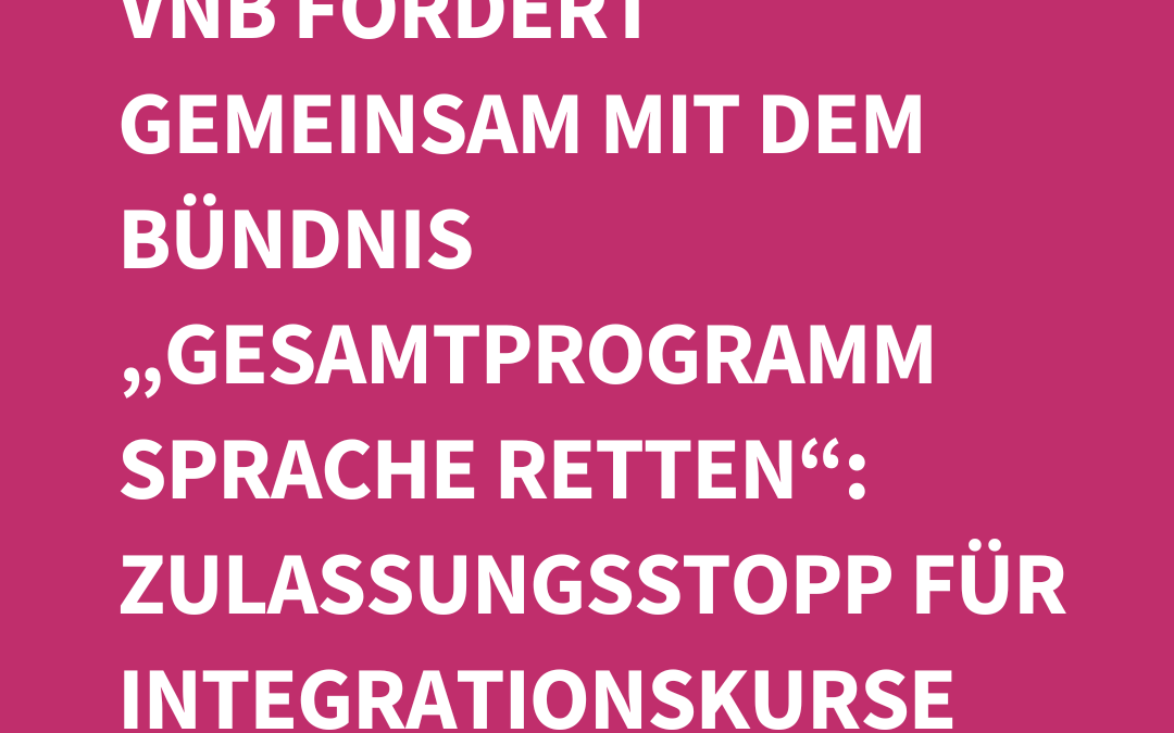 VNB fordert gemeinsam mit dem Bündnis Gesamtprogramm Sprache retten: Zulassungsstopp für Integrationskurse sofort aufheben